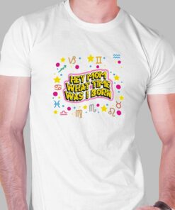 Hey Mom What Time Was I Born T-shirt Hey Mom What Time Was I Born T-shirt