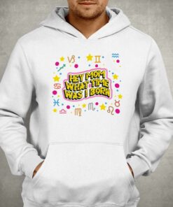 Hey Mom What Time Was I Born T-shirt 2 Hey Mom What Time Was I Born T shirt 3