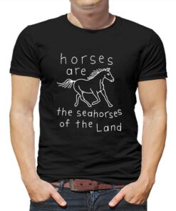 Horses Are The Seahorses Of The Land T-shirt Horses Are The Seahorses Of The Land T-shirt