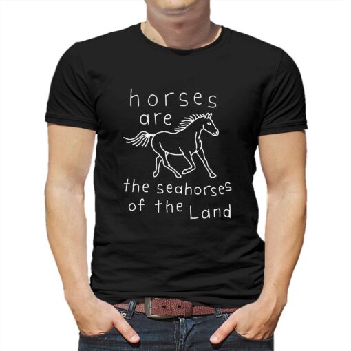 Horses Are The Seahorses Of The Land T-shirt