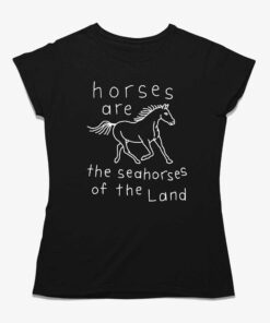 Horses Are The Seahorses Of The Land T-shirt Horses Are The Seahorses Of The Land T-shirt