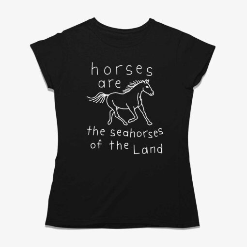 Horses Are The Seahorses Of The Land T-shirt