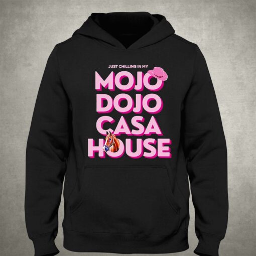 House Just Chilling In My Mojo Dojo Casa Shirt