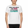 How Can I Read The Room I’m Fucking Illiterate T-shirt
