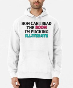 How Can I Read The Room Im Fucking Illiterate T shirt 3