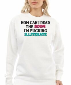 How Can I Read The Room Im Fucking Illiterate T shirt 4