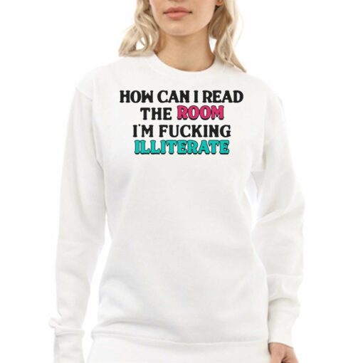 How Can I Read The Room I’m Fucking Illiterate T-shirt