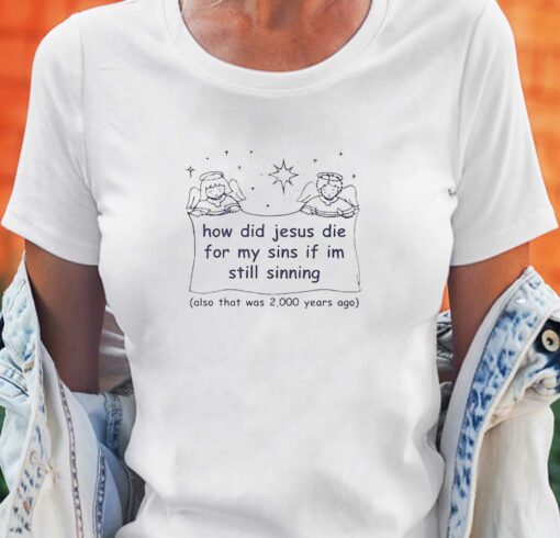 How Did Jesus Die For My Sins If Im Still Sinning Shirt