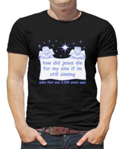 How Did Jesus Die For My Sins If I’m Still Sinning T-shirt How Did Jesus Die For My Sins If I’m Still Sinning T-shirt