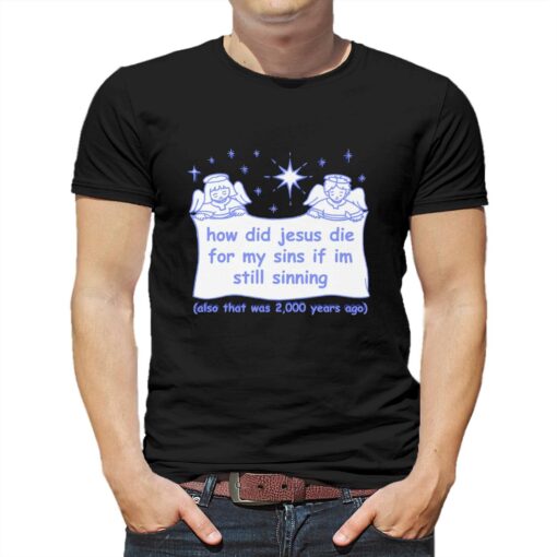 How Did Jesus Die For My Sins If I’m Still Sinning T-shirt