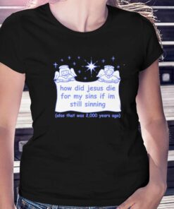 How Did Jesus Die For My Sins If I’m Still Sinning T-shirt How Did Jesus Die For My Sins If I’m Still Sinning T-shirt