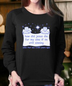 How Did Jesus Die For My Sins If Im Still Sinning T shirt 4