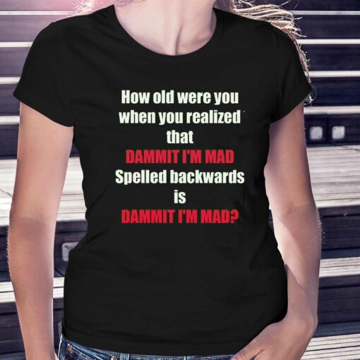 How Old Were You When You Realized That Dammit I’m Mad T-shirt