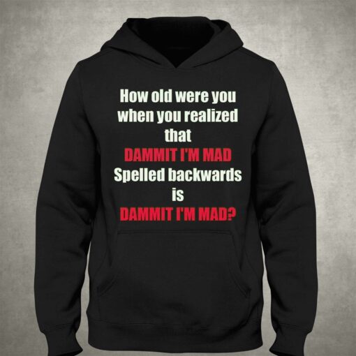 How Old Were You When You Realized That Dammit I’m Mad T-shirt