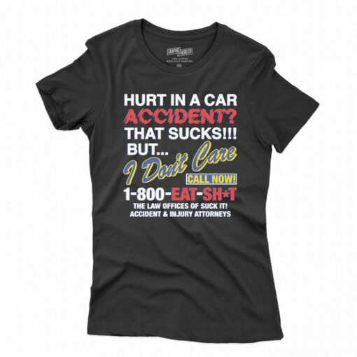 Hurt In A Car Accident That Sucks But I Don’t Care Call Now 1-800 Eat Shit Shirt