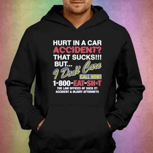 Hurt In A Car Accident That Sucks But I Don’t Care Call Now 1-800 Eat Shit Shirt