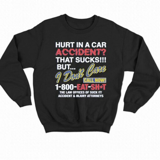 Hurt In A Car Accident That Sucks But I Don’t Care Call Now 1-800 Eat Shit Shirt