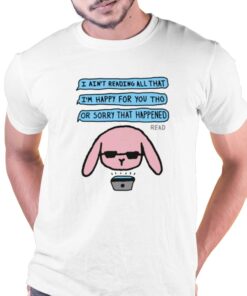 I Ain’t Reading All That I’m Happy For You Tho Or Sorry That Happened T-shirt I Ain’t Reading All That I’m Happy For You Tho Or Sorry That Happened T-shirt
