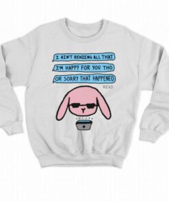 I Aint Reading All That Im Happy For You Tho Or Sorry That Happened T shirt 4