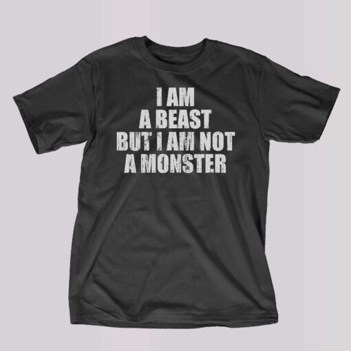 I Am A Beast But I Am Not A Monster Shirt