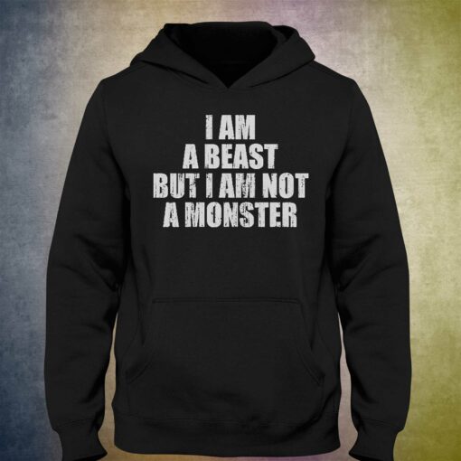 I Am A Beast But I Am Not A Monster Shirt