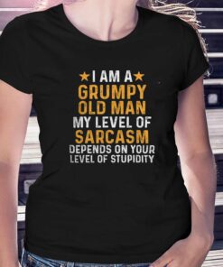 I Am A Grumpy Old Man My Level Of Sarcasm Depends On Your Level Of Stupidity T-shirt I Am A Grumpy Old Man My Level Of Sarcasm Depends On Your Level Of Stupidity T-shirt