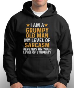 I Am A Grumpy Old Man My Level Of Sarcasm Depends On Your Level Of Stupidity T-shirt 2 I Am A Grumpy Old Man My Level Of Sarcasm Depends On Your Level Of Stupidity T shirt 3