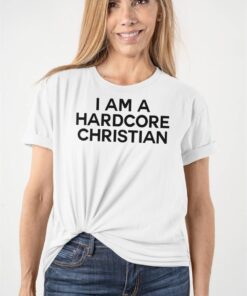 I Am A Hardcore Christian Front Horner Hater Back Shirt I Am A Hardcore Christian Front Horner Hater Back Shirt