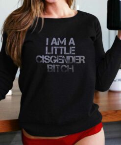 I Am A Little Cisgender Bitch Shirt I Am A Little Cisgender Bitch Shirt