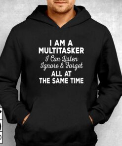 I Am A Multitasker I Can Listen Ignore Forget T-shirt 2 I Am A Multitasker I Can Listen Ignore Forget T shirt 3