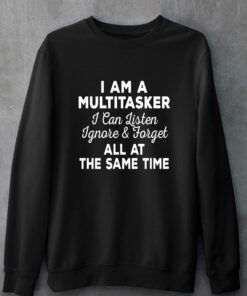 I Am A Multitasker I Can Listen Ignore Forget T-shirt 3 I Am A Multitasker I Can Listen Ignore Forget T shirt 4