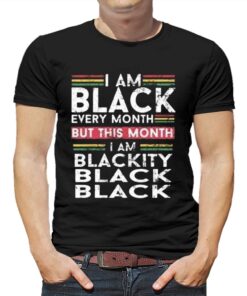 I Am Black Every Month But This Month I’m Blackity Shirt I Am Black Every Month But This Month I’m Blackity Shirt