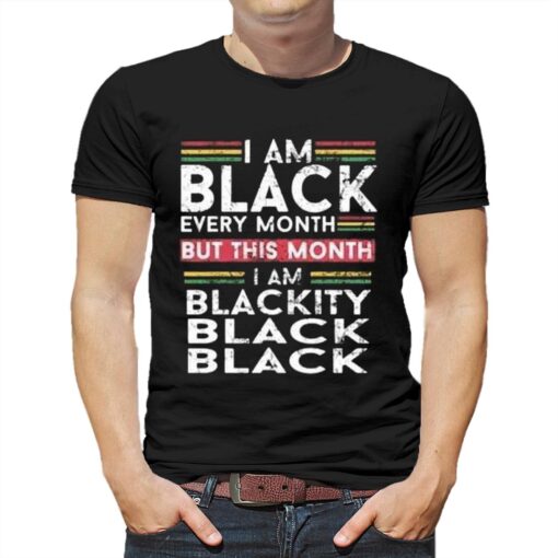 I Am Black Every Month But This Month I’m Blackity Shirt