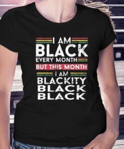 I Am Black Every Month But This Month I’m Blackity Shirt I Am Black Every Month But This Month I’m Blackity Shirt