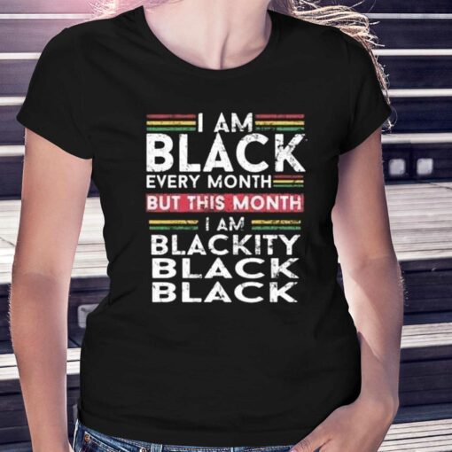 I Am Black Every Month But This Month I’m Blackity Shirt