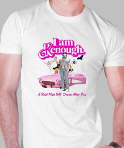 I Am Kenough A Real Man Will Chase After You T-shirt I Am Kenough A Real Man Will Chase After You T-shirt