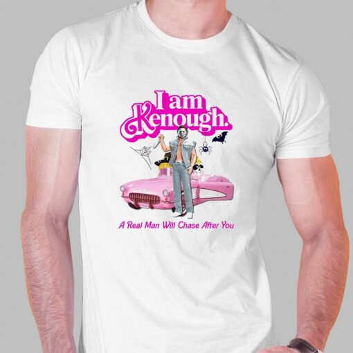 I Am Kenough A Real Man Will Chase After You T-shirt