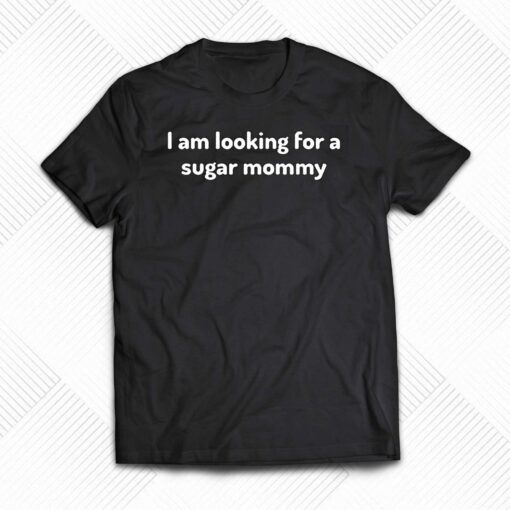 I Am Looking For A Sugar Mommy Shirt