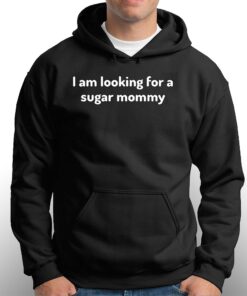 I Am Looking For A Sugar Mommy Shirt 2 I Am Looking For A Sugar Mommy Shirt 3