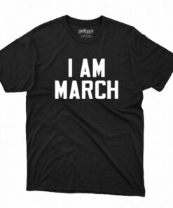 I Am March T-shirt I Am March T-shirt