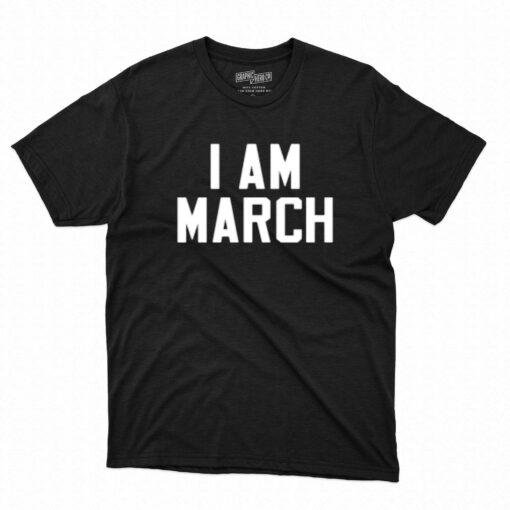 I Am March T-shirt