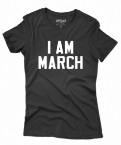 I Am March T-shirt I Am March T-shirt