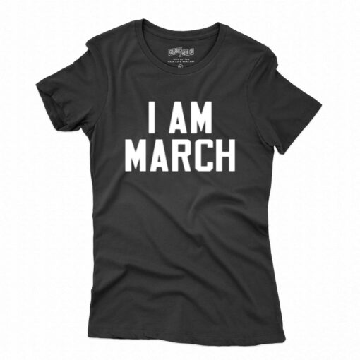 I Am March T-shirt