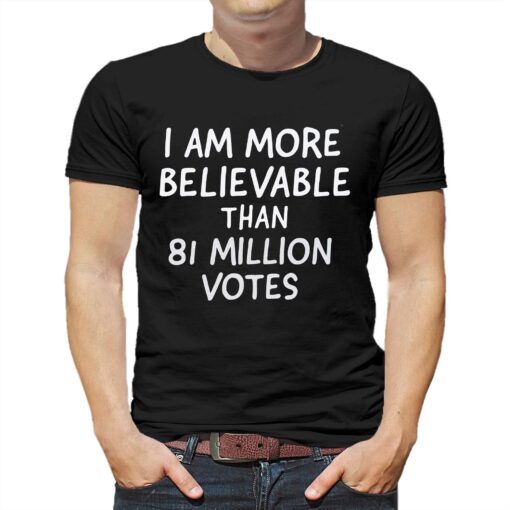 I Am More Believable Than 81 Million Votes T-shirt