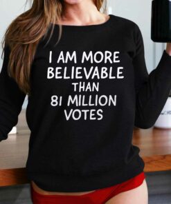 I Am More Believable Than 81 Million Votes T-shirt I Am More Believable Than 81 Million Votes T-shirt