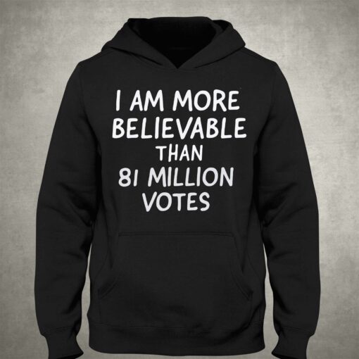 I Am More Believable Than 81 Million Votes T-shirt