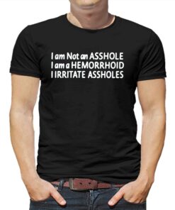 I Am Not An Asshole I Am A Hemorrhoid Iirritate Assholes T-shirt I Am Not An Asshole I Am A Hemorrhoid Iirritate Assholes T-shirt