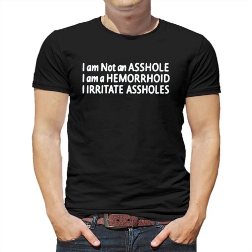 I Am Not An Asshole I Am A Hemorrhoid Iirritate Assholes T-shirt