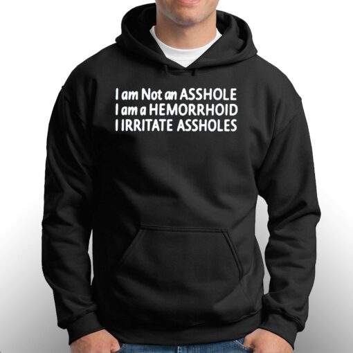 I Am Not An Asshole I Am A Hemorrhoid Iirritate Assholes T-shirt