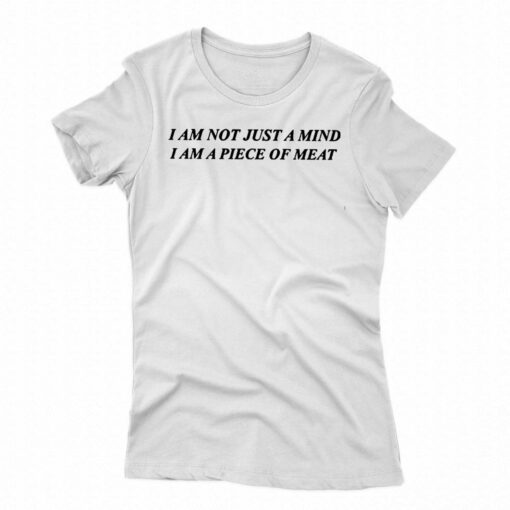 I Am Not Just A Mind I Am A Piece Of Meat Shirt